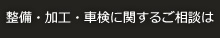 整備・加工・車検に関するご相談は